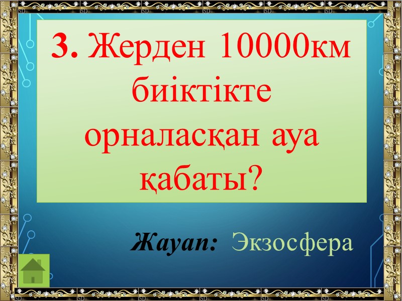 3. Жерден 10000км биіктікте орналасқан ауа қабаты? Жауап:  Экзосфера